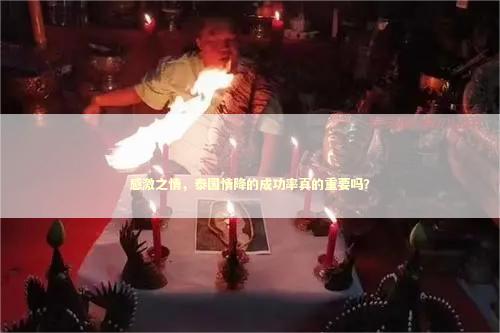 感激之情，泰国情降的成功率真的重要吗？