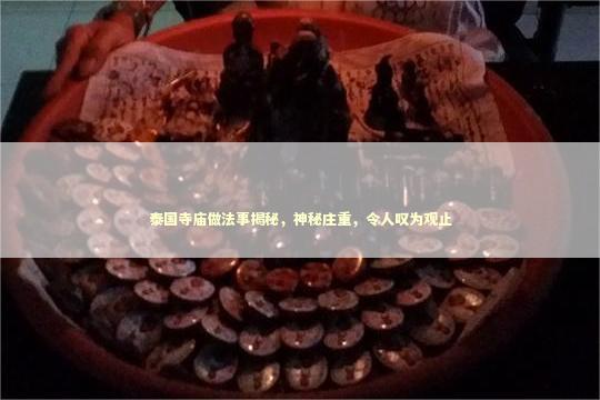 泰国寺庙做法事揭秘，神秘庄重，令人叹为观止