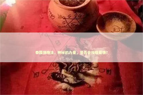 泰国情降法，神秘的力量，是否会反噬爱情？