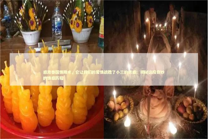 感激泰国情降术，它让我们的爱情战胜了小三的诱惑！揭秘这段奇妙的情感历程