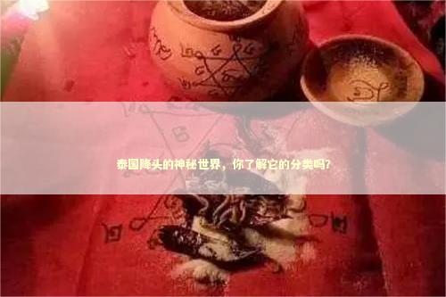 泰国降头的神秘世界，你了解它的分类吗？