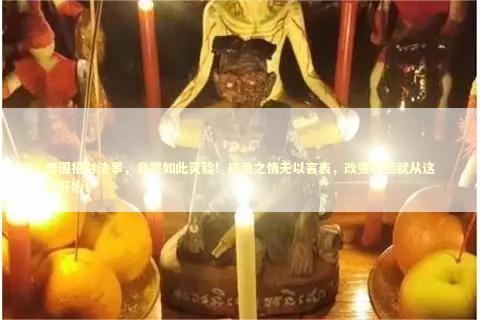 泰国招财法事，竟然如此灵验！感激之情无以言表，改变命运就从这里开始！