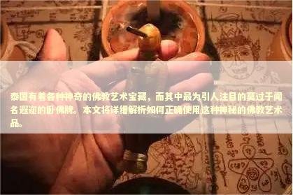 泰国有着各种神奇的佛教艺术宝藏，而其中最为引人注目的莫过于闻名遐迩的卧佛牌。本文将详细解析如何正确使用这种神秘的佛教艺术品。