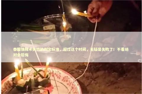 泰国情降术失效的判定标准，超过这个时间，无疑是失败了！不看绝对会后悔