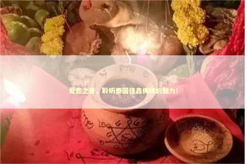 爱恋之音，聆听泰国佳鑫佛牌的魅力！