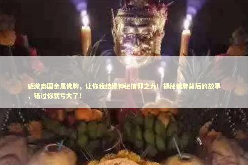 感激泰国金属佛牌，让你我结缘神秘信仰之力！揭秘佛牌背后的故事，错过你就亏大了！