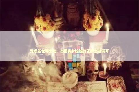 发现新世界之美！泰国佛牌姐姐的正牌之谜解开