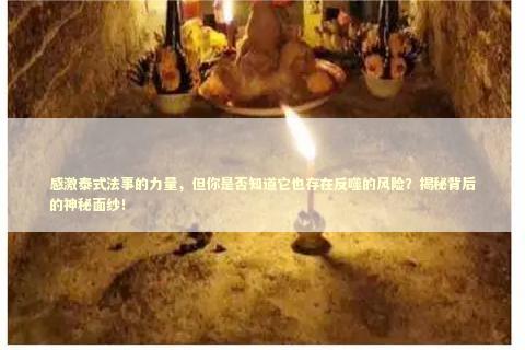 感激泰式法事的力量，但你是否知道它也存在反噬的风险？揭秘背后的神秘面纱！