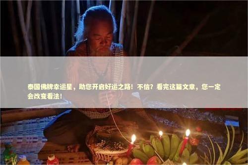 泰国佛牌幸运星，助您开启好运之路！不信？看完这篇文章，您一定会改变看法！