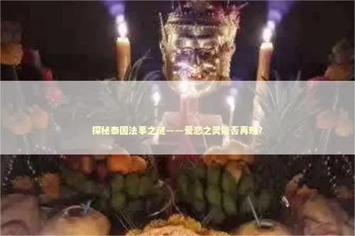 探秘泰国法事之谜——爱恋之灵能否再现？
