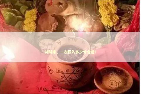 补财库，一次投入多少才合适？