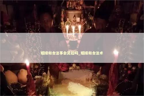 姻缘和合法事会灵验吗_姻缘和合法术