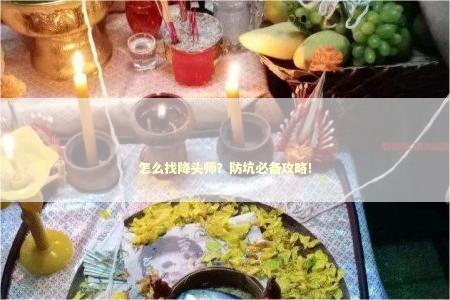 怎么找降头师？防坑必备攻略！