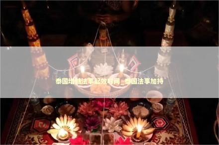 泰国增魅法事起效时间_泰国法事加持
