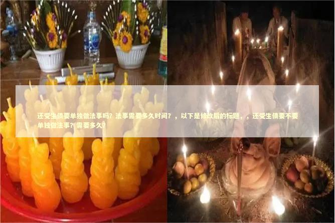 还受生债要单独做法事吗？法事需要多久时间？，以下是修改后的标题，，还受生债要不要单独做法事？需要多久？