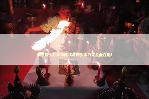 被下降头？身体症状与降头术的克星全在这！
