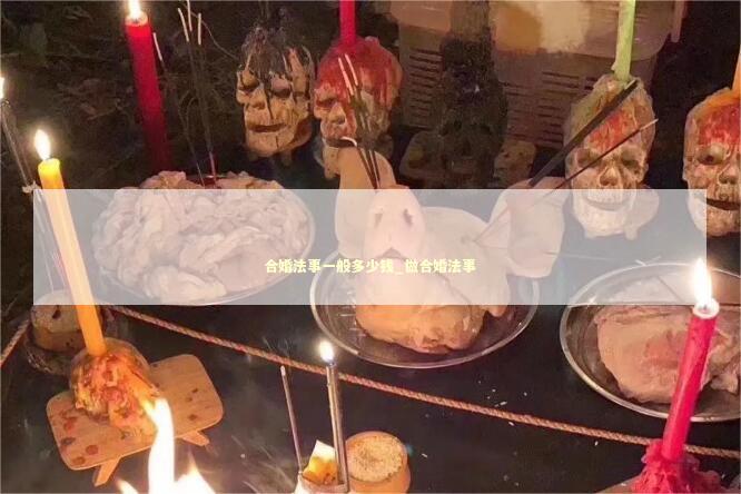 合婚法事一般多少钱_做合婚法事