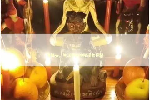 鬼降头，生活中的神秘现象揭秘