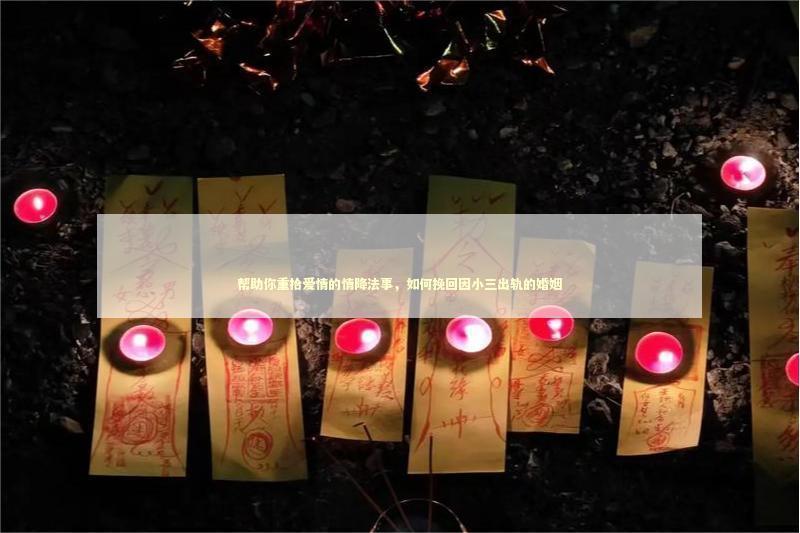 帮助你重拾爱情的情降法事，如何挽回因小三出轨的婚姻