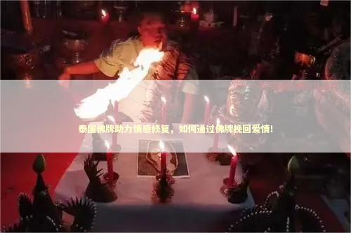 泰国佛牌助力情感修复，如何通过佛牌挽回爱情！