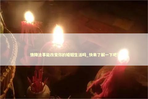 情降法事能改变你的婚姻生活吗_快来了解一下吧!
