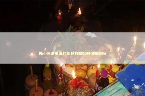 断小三法事真的能拯救婚姻吗你知道吗