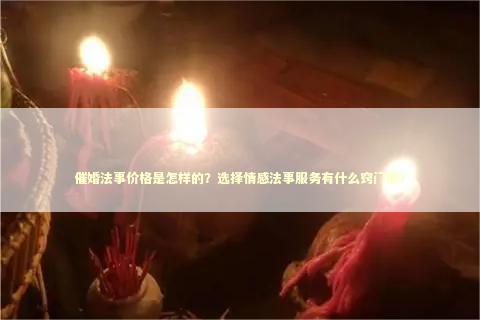 催婚法事价格是怎样的？选择情感法事服务有什么窍门呢？