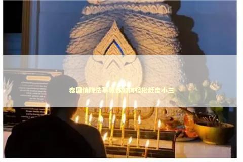 泰国情降法事教你如何轻松赶走小三