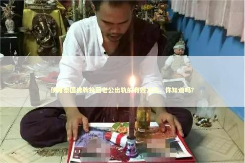 使用泰国佛牌挽回老公出轨的有效方法，你知道吗？