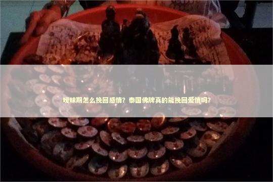 暧昧期怎么挽回感情？泰国佛牌真的能挽回爱情吗？