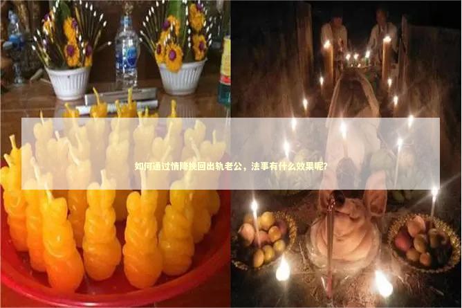 如何通过情降挽回出轨老公，法事有什么效果呢？