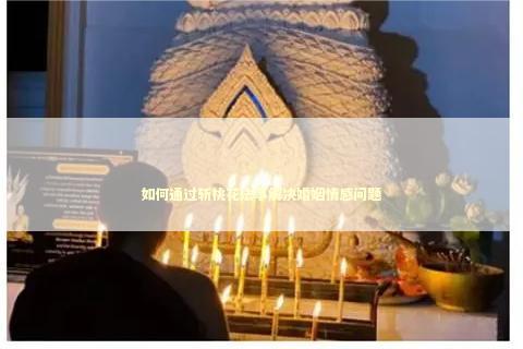 如何通过斩桃花法事解决婚姻情感问题