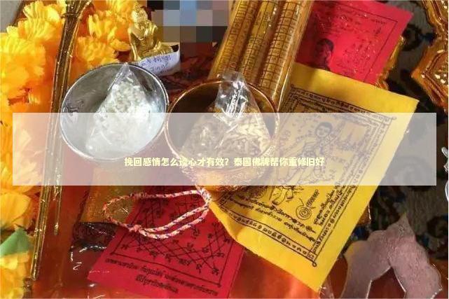 挽回感情怎么谈心才有效？泰国佛牌帮你重修旧好