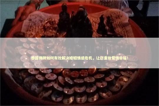 泰国佛牌如何有效解决婚姻情感危机，让您重拾爱情幸福！