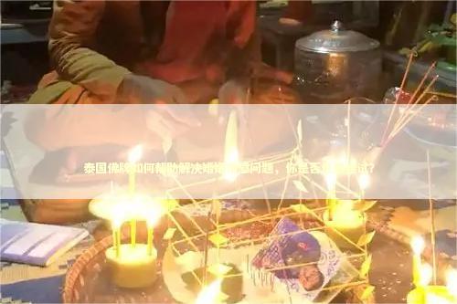 泰国佛牌如何帮助解决婚姻情感问题，你是否也想尝试？