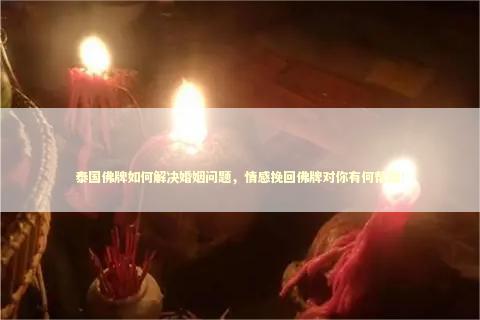 泰国佛牌如何解决婚姻问题，情感挽回佛牌对你有何帮助！