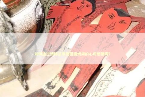 如何通过情降法事挽回魔蝎男的心和感情呢？