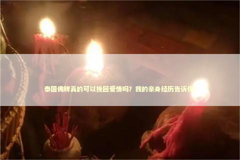 泰国佛牌真的可以挽回爱情吗？我的亲身经历告诉你！