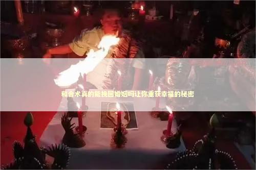 和合术真的能挽回婚姻吗让你重获幸福的秘密
