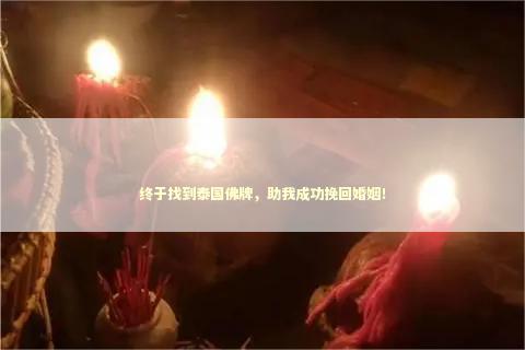 终于找到泰国佛牌，助我成功挽回婚姻！