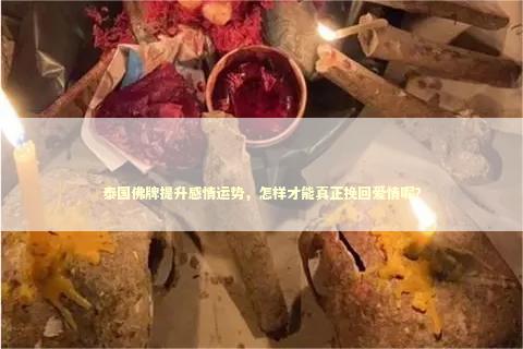 泰国佛牌提升感情运势，怎样才能真正挽回爱情呢？