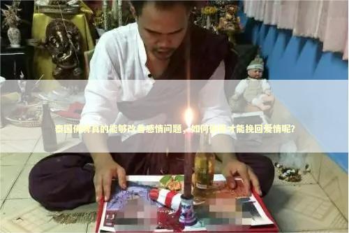 泰国佛牌真的能够改善感情问题，如何使用才能挽回爱情呢？
