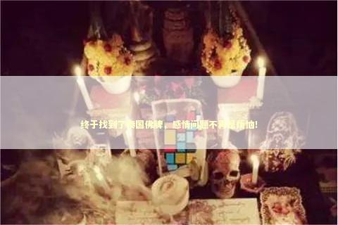 终于找到了泰国佛牌，感情问题不再是烦恼！