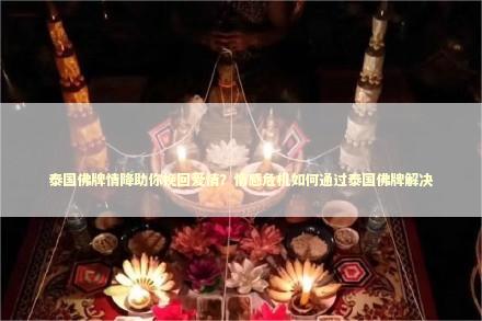 泰国佛牌情降助你挽回爱情？情感危机如何通过泰国佛牌解决