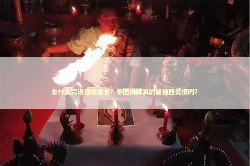 念什么咒语感情复合？泰国佛牌真的能挽回爱情吗？
