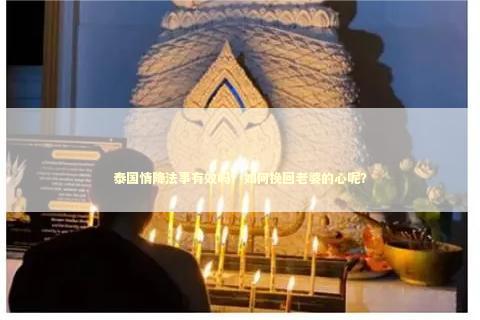 泰国情降法事有效吗？如何挽回老婆的心呢？