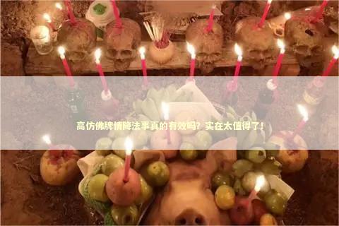 高仿佛牌情降法事真的有效吗？实在太值得了！