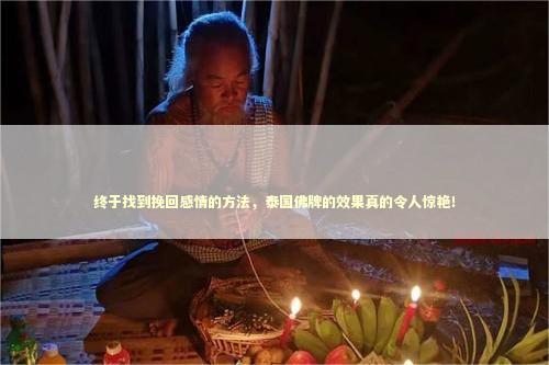 终于找到挽回感情的方法，泰国佛牌的效果真的令人惊艳！