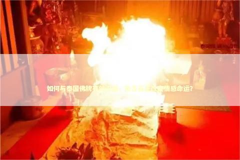 如何与泰国佛牌有效沟通，能否真正改变情感命运？